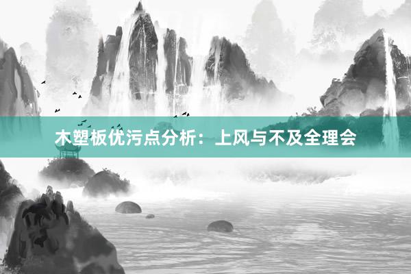 木塑板优污点分析：上风与不及全理会